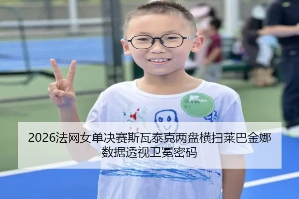 2026法网女单决赛斯瓦泰克两盘横扫莱巴金娜数据透视卫冕密码