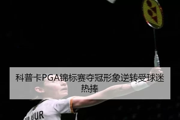 科普卡PGA锦标赛夺冠形象逆转受球迷热捧